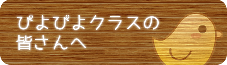 ぴよぴよクラスの皆さんへ